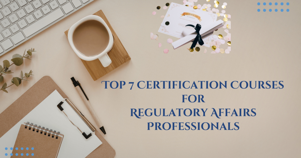 Top 7 Certification Courses for Regulatory Affairs Professionals